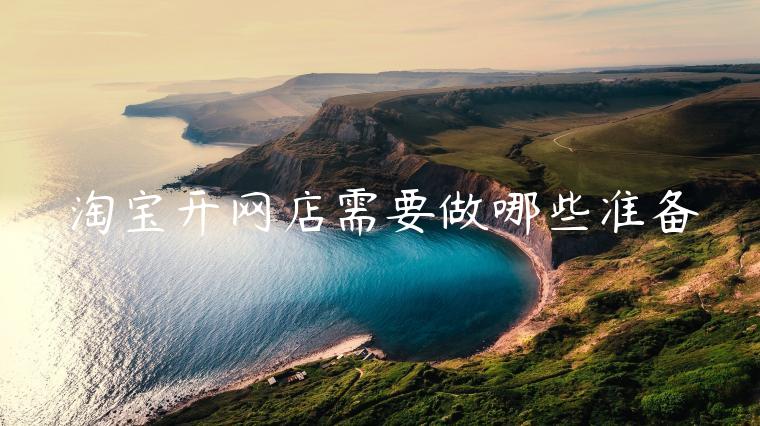 淘寶開網(wǎng)店需要做哪些準(zhǔn)備